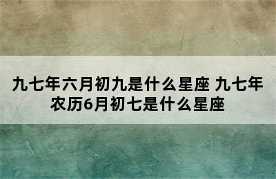 九七年六月初九是什么星座 九七年农历6月初七是什么星座